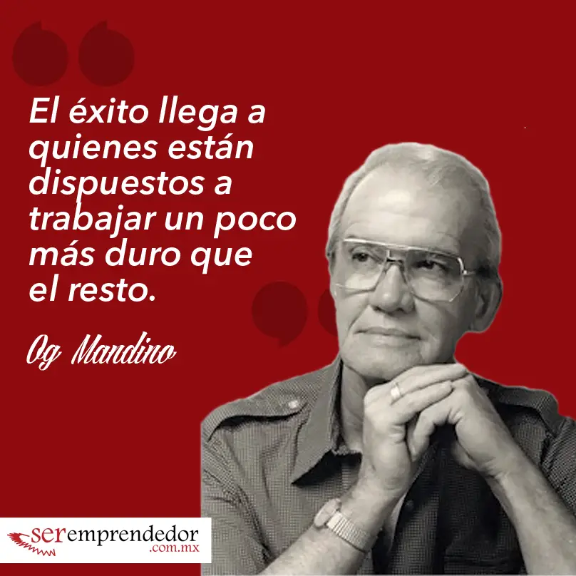 El éxito llega a quienes están dispuestos a trabajar un poco más duro que el resto. Og Mandino