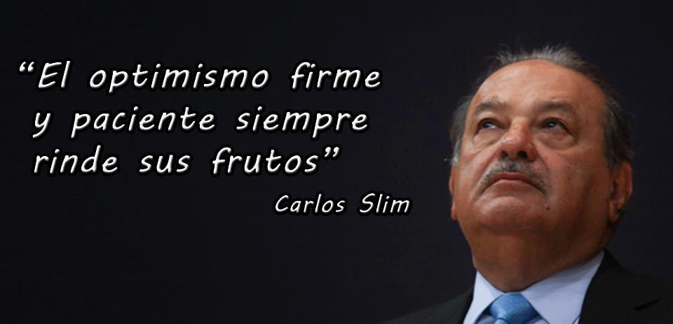 El optimismo firme y paciente siempre rinde frutos. Carlos Slim