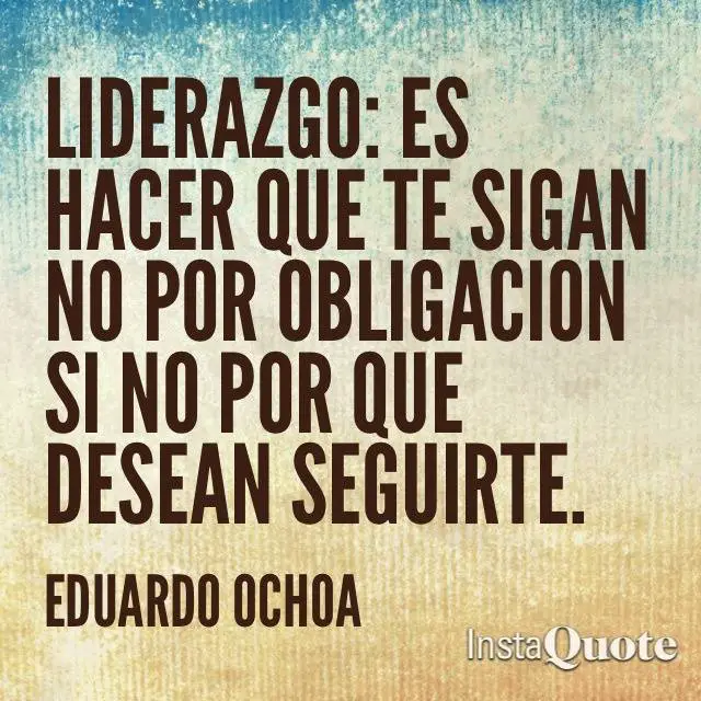 Liderazgo es hacer que te sigan no por obligación sino porque desean seguirte. Eduardo Ochoa