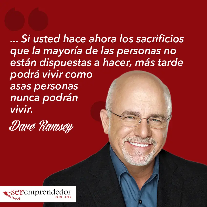 Si usted hace ahora los sacrificios que la mayoría de las personas no están dispuestas a hacer, más tarde podrá vivir como esas personas nunca podrán vivir. Dave Ramsey