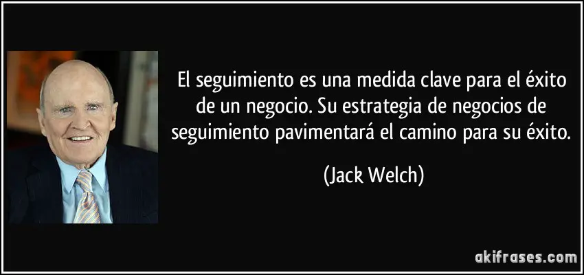 El seguimiento es una medida clave para el éxito de un negocio. Su estrategia de negocios de seguimiento pavimentará el camino hacia su éxito. Jack Welch