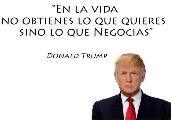 En la vida no obtienes lo que quieres sino lo que negocias. Donald Trump