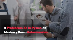 Lee más sobre el artículo 9 Problemas de las Pymes en México y Como Solucionarlos