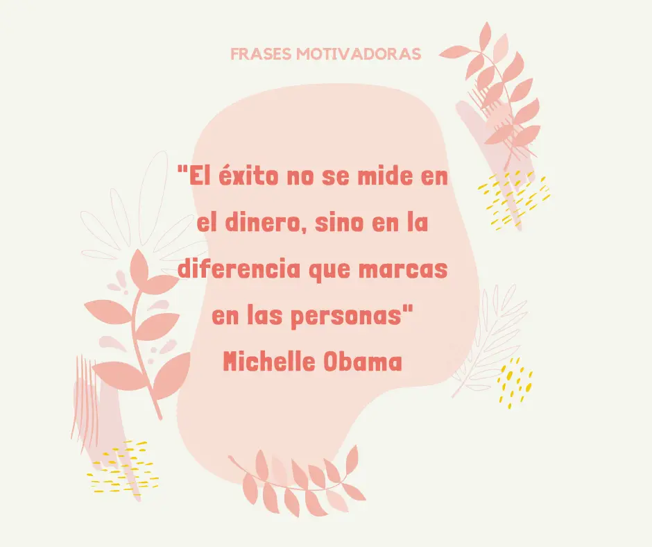 El éxito no se mide en el dinero, sino en la diferencia que marcas en las personas. – Michelle Obama