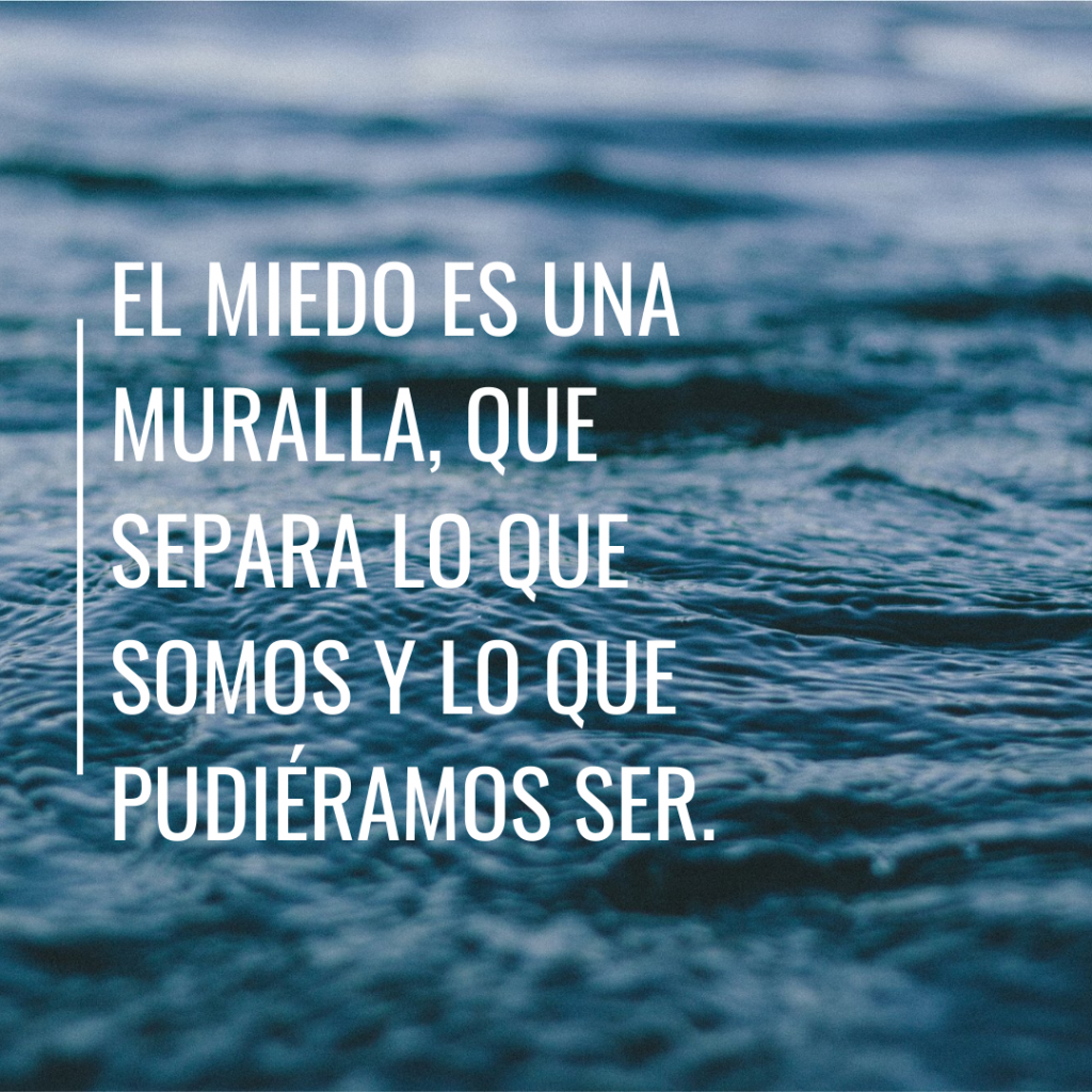 El miedo es una muralla, que separa lo que somos y lo que pudiéramos ser.