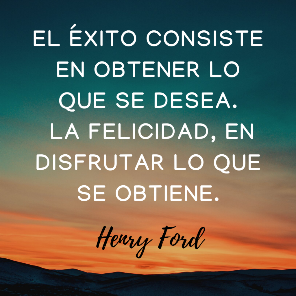 El éxito consiste en obtener lo que se desea. La felicidad, en disfrutar lo que se obtiene. - Henry Ford