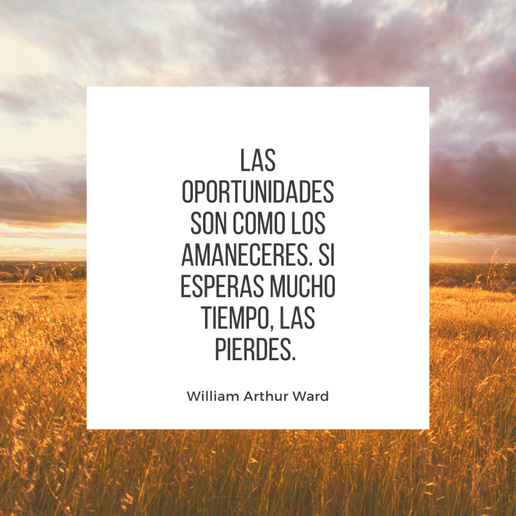 Las oportunidades son como los amaneceres. Si esperas mucho tiempo, las pierdes. - William Arthur Ward