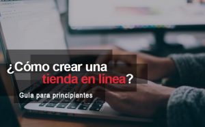 Lee más sobre el artículo Cómo crear una tienda en línea (Guía para Principiantes)