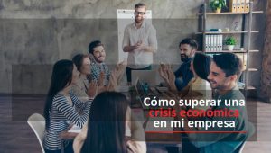 Lee más sobre el artículo Cómo superar una crisis económica en mi empresa