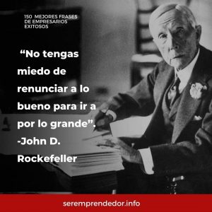 "No tengas miedo de renunciar a lo bueno para ir a por lo grande", John D. Rockefeller