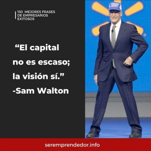 "El capital no es escaso; la visión sí", Sam Walton