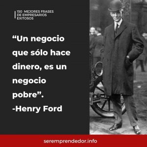 "Un negocio que sólo hace dinero es un negocio pobre", Henry Ford