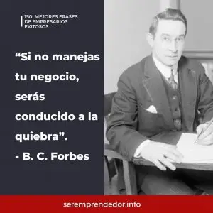 "Si no manejas tu negocio, serás conducido a la quiebra", B.C. Forbes