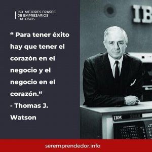 "Para tener éxito hay que tener el corazón en el negocio y el negocio en el corazón", Thomas J. Watson