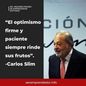 "El optimismo firme y paciente siempre rinde sus frutos" Carlos Slim