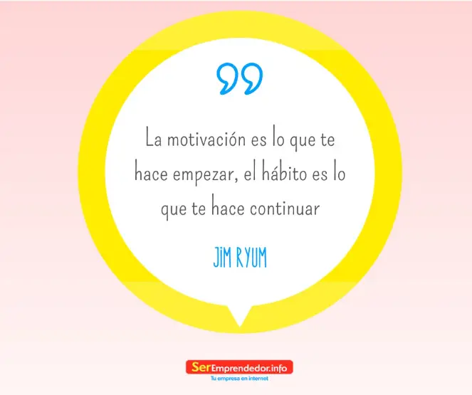 La motivación es lo que te hace empezar, el hábito es lo que te hace continuar.- Jim Ryum