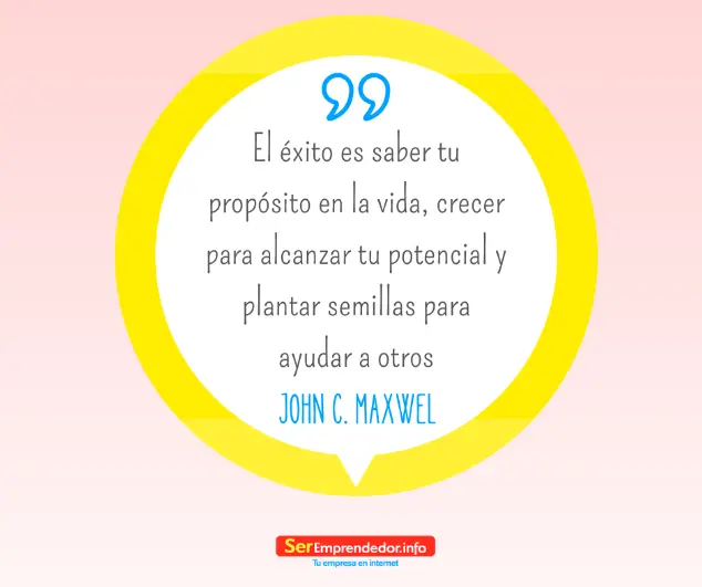 El éxito es saber tu propósito en la vida, crecer para alcanzar tu potencial y plantar semillas para ayudar a otros. – John C. Maxwell