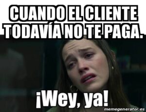 cuando el cliente todavía no te paga. Wey, ya!