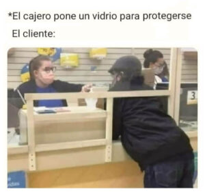 el cajero pone un vidrio para protegerse. El cliente: