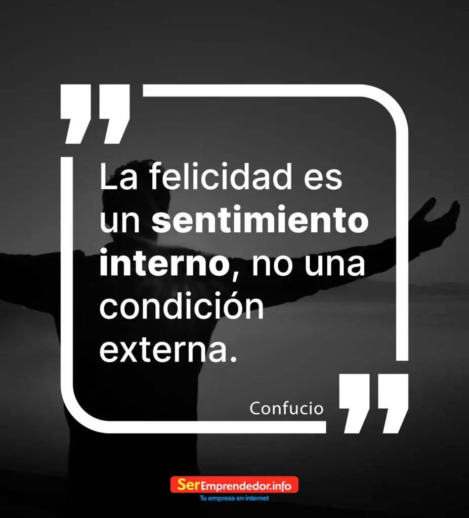‘La felicidad es un sentimiento interno, no una condición externa". Confucio