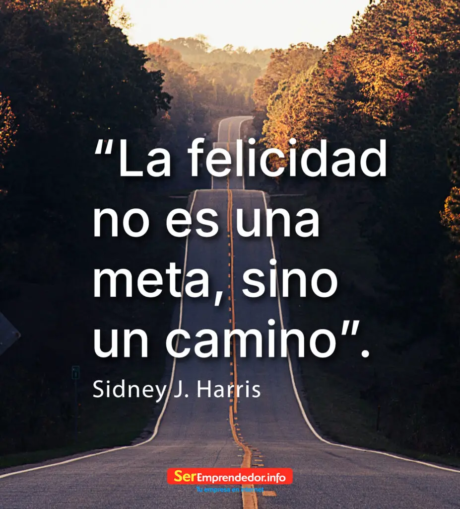 “La felicidad no es una meta, sino un camino". Sidney J. Harris