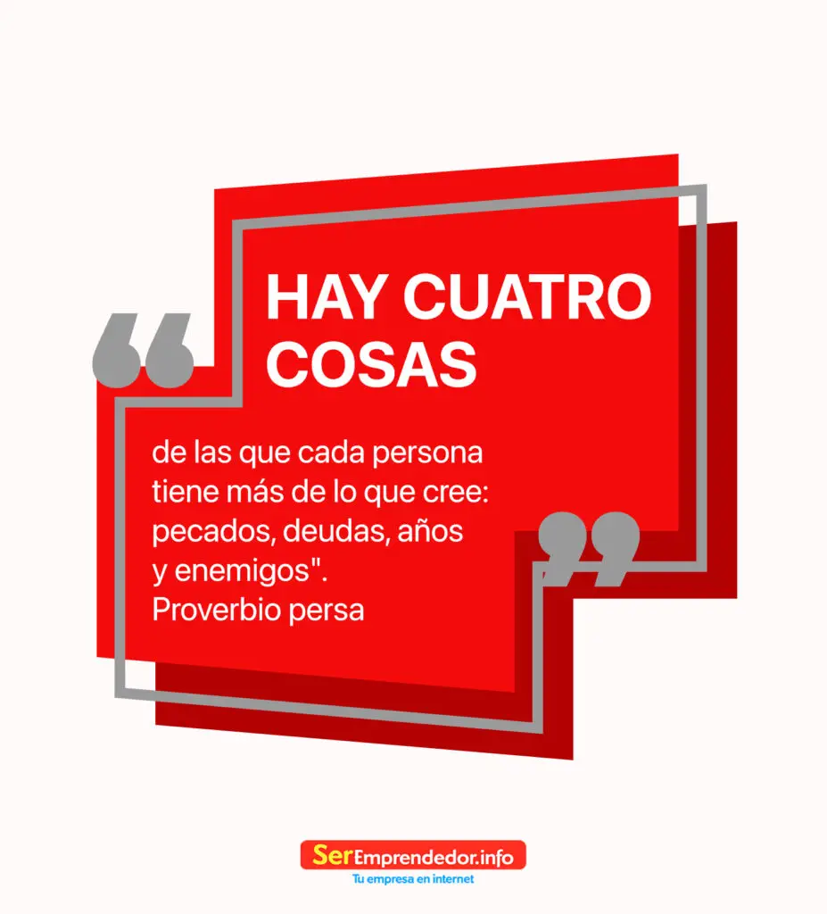 Hay cuatro cosas de las que cada persona tiene más de lo que cree: pecados, deudas, años y enemigo. Proverbio persa